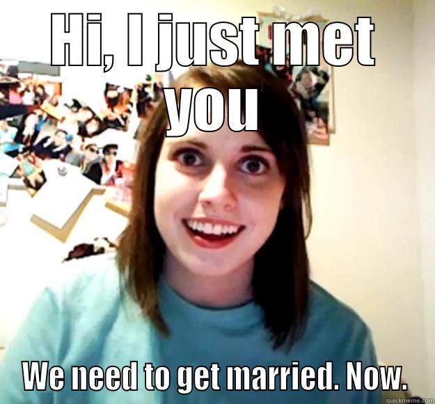 HI, I JUST MET YOU WE NEED TO GET MARRIED. NOW. Overly Attached Girlfriend