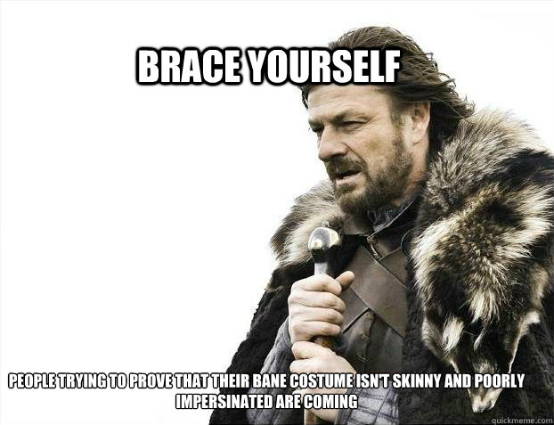 BRACE YOURSELF PEOPLE TRYING TO PROVE THAT THEIR BANE COSTUME ISN'T SKINNY AND POORLY IMPERSINATED ARE COMING  BRACE YOURSELF TIMELINE POSTS