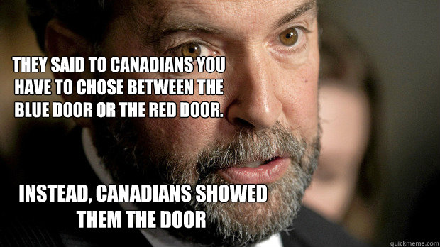  Instead, Canadians showed them the door  They said to Canadians you have to chose between the blue door or the red door. -  Instead, Canadians showed them the door  They said to Canadians you have to chose between the blue door or the red door.  Thomas Mulcair