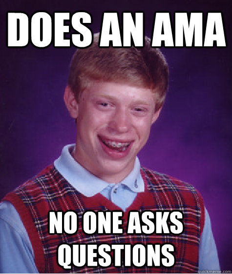 Does an AMA No one asks questions  Bad Luck Brian