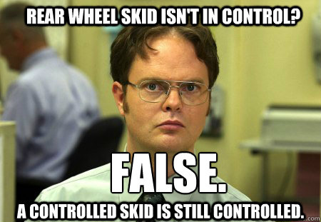 Rear wheel skid isn't in control? FALSE.  
 A controlled skid is still controlled.  Schrute
