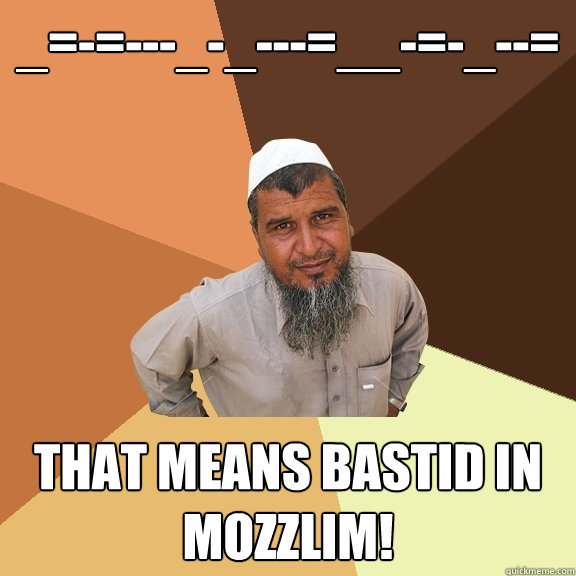 _=-=---_-_---=__-=-_--= That means Bastid in mozzlim!  Ordinary Muslim Man