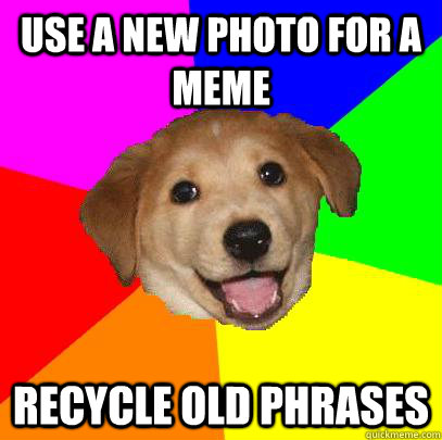 Use a new photo for a meme recycle old phrases  Advice Dog