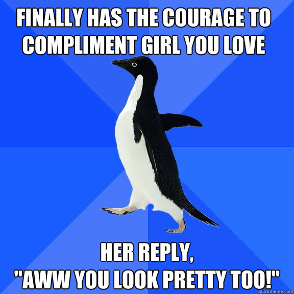 Finally has the courage to compliment girl you love her reply,
