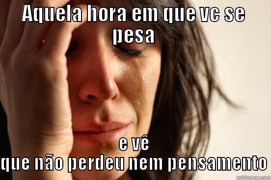AQUELA HORA EM QUE VC SE PESA E VÊ QUE NÃO PERDEU NEM PENSAMENTO First World Problems