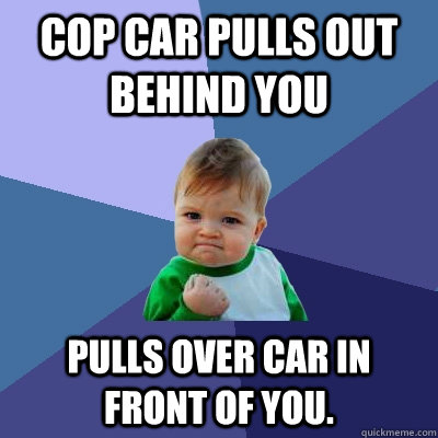 Cop car pulls out behind you pulls over car in front of you.  - Cop car pulls out behind you pulls over car in front of you.   Success Kid