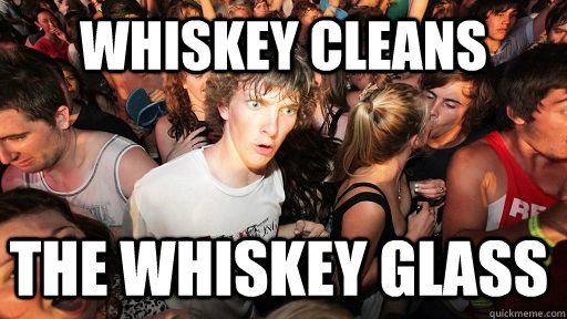 whiskey cleans the whiskey glass  Sudden Clarity Clarence