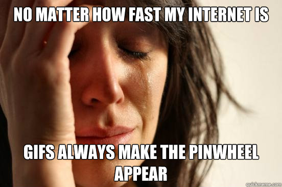 NO MATTER HOW FAST MY INTERNET IS GIFS ALWAYS MAKE THE PINWHEEL APPEAR  First World Problems