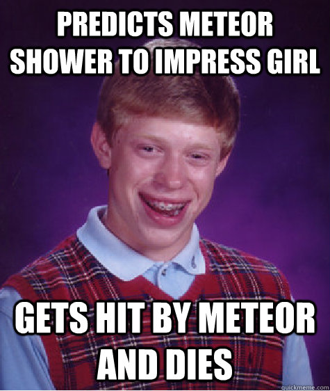predicts meteor shower to impress girl gets hit by meteor and dies - predicts meteor shower to impress girl gets hit by meteor and dies  Bad Luck Brian