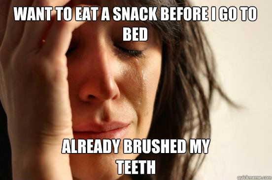 Want to eat a snack before i go to bed Already brushed my 
teeth  First World Problems