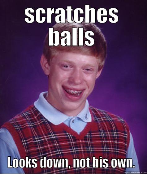 SCRATCHES BALLS LOOKS DOWN, NOT HIS OWN.  Bad Luck Brian