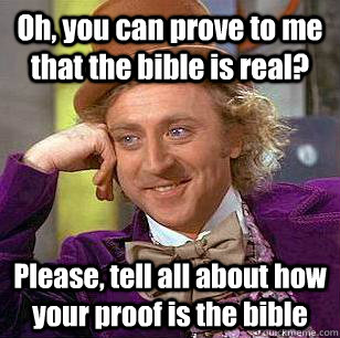 Oh, you can prove to me that the bible is real? Please, tell all about how your proof is the bible - Oh, you can prove to me that the bible is real? Please, tell all about how your proof is the bible  Condescending Wonka