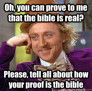 Oh, you can prove to me that the bible is real? Please, tell all about how your proof is the bible  Condescending Wonka