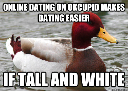 Online dating on OkCUPID makes dating easier IF tall and white  Malicious Advice Mallard