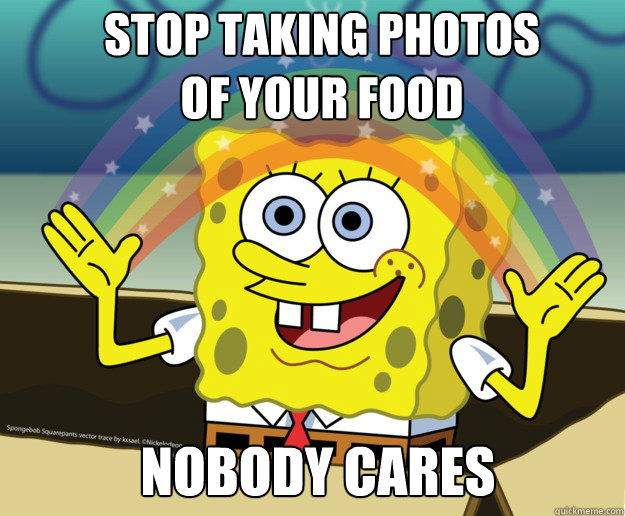stop taking photos of your food Nobody cares  Nobody Cares