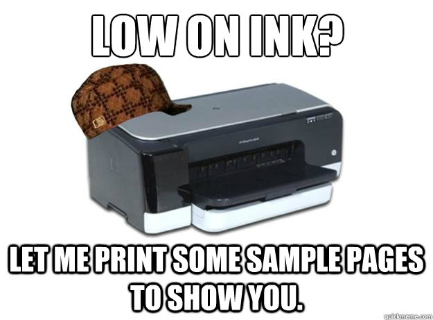 Low on ink? Let me print some sample pages to show you.  Scumbag Printer