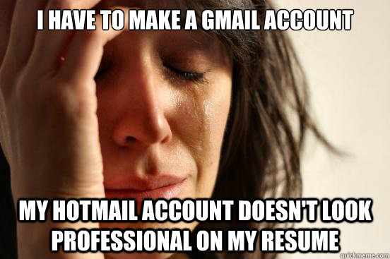 I have to make a gmail account my hotmail account doesn't look professional on my resume  First World Problems