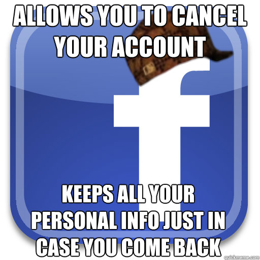 allows you to cancel your account keeps all your personal info just in case you come back - allows you to cancel your account keeps all your personal info just in case you come back  Scumbag Facebook