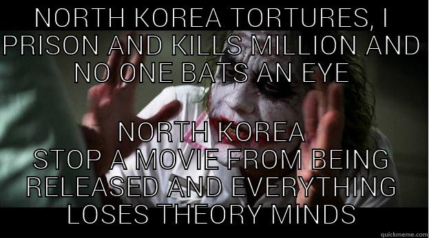 NORTH KOREA TORTURES, I PRISON AND KILLS MILLION AND NO ONE BATS AN EYE NORTH KOREA STOP A MOVIE FROM BEING RELEASED AND EVERYTHING LOSES THEORY MINDS Joker Mind Loss
