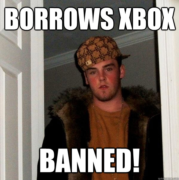 borrows xbox banned!  Scumbag Steve