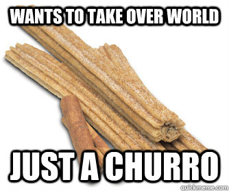 Wants to take over world Just a churro - Wants to take over world Just a churro  Overambitious Churro