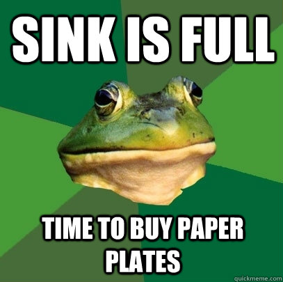 Sink is full Time to buy paper plates  Foul Bachelor Frog