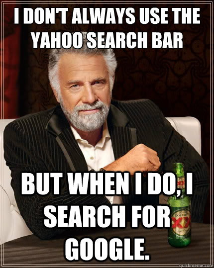 I don't always use the yahoo search bar But when I do, I search for google.  The Most Interesting Man In The World