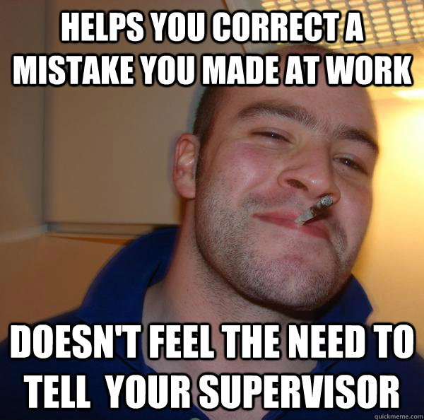 Helps you correct a mistake you made at work doesn't feel the need to tell  your supervisor - Helps you correct a mistake you made at work doesn't feel the need to tell  your supervisor  Misc