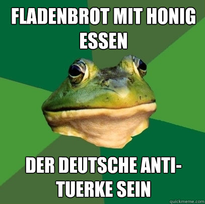 Fladenbrot mit Honig essen Der deutsche Anti-Tuerke sein  Foul Bachelor Frog
