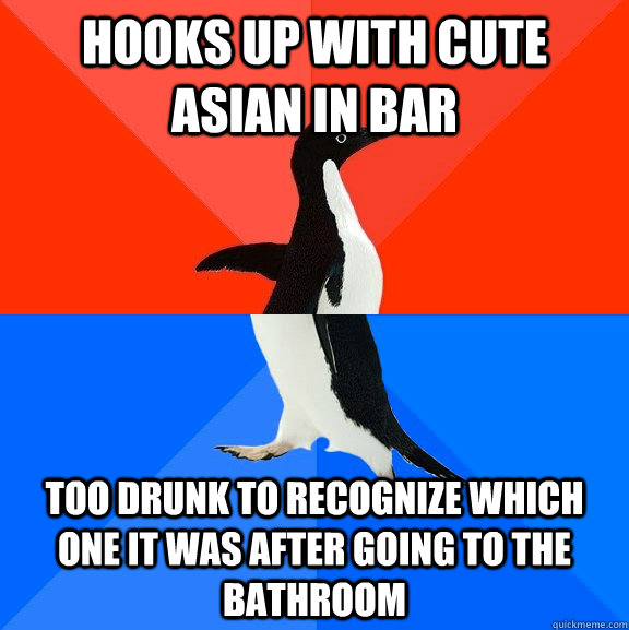 hooks up with cute asian in bar too drunk to recognize which one it was after going to the bathroom  Socially Awesome Awkward Penguin