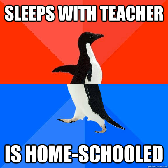 sleeps with teacher is home-schooled  Socially Awesome Awkward Penguin