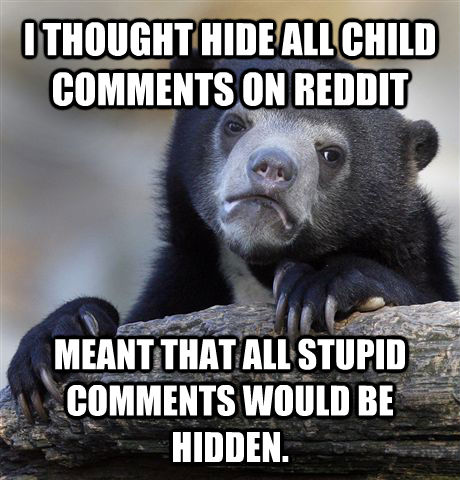 I THOUGHT HIDE ALL CHILD COMMENTS ON REDDIT MEANT THAT ALL STUPID COMMENTS WOULD BE HIDDEN.  Confession Bear
