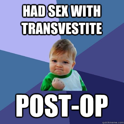 had sex with transvestite post-op  Success Kid