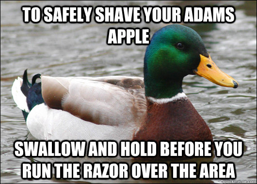 To safely shave your adams apple swallow and hold before you run the razor over the area - To safely shave your adams apple swallow and hold before you run the razor over the area  Misc