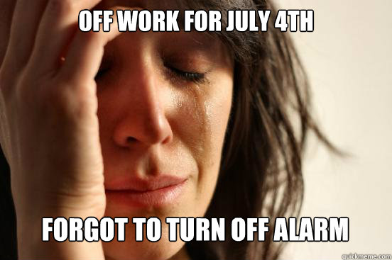 Off work for July 4th
 forgot to turn off alarm   First World Problems