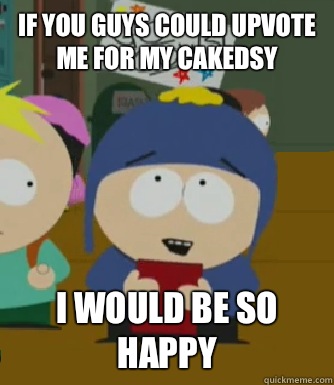 If you guys could upvote me for my cakedsy I would be so happy - If you guys could upvote me for my cakedsy I would be so happy  Craig - I would be so happy