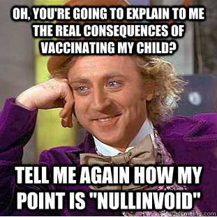 Oh, you're going to explain to me the real consequences of vaccinating my child? tell me again how my point is 