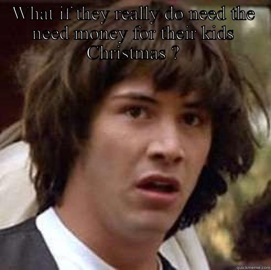 WHAT IF THEY REALLY DO NEED THE NEED MONEY FOR THEIR KIDS CHRISTMAS ?  conspiracy keanu