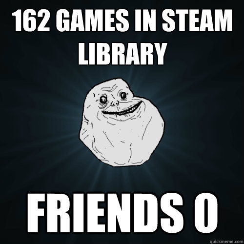 162 games in Steam library Friends 0  Forever Alone