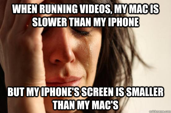 when running videos, my mac is slower than my iphone but my iphone's screen is smaller than my mac's - when running videos, my mac is slower than my iphone but my iphone's screen is smaller than my mac's  Misc