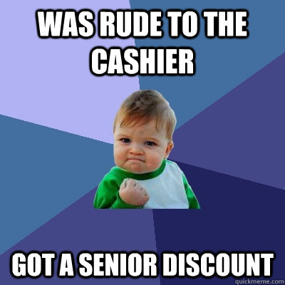 Was rude to the cashier Got a senior discount  Success Kid