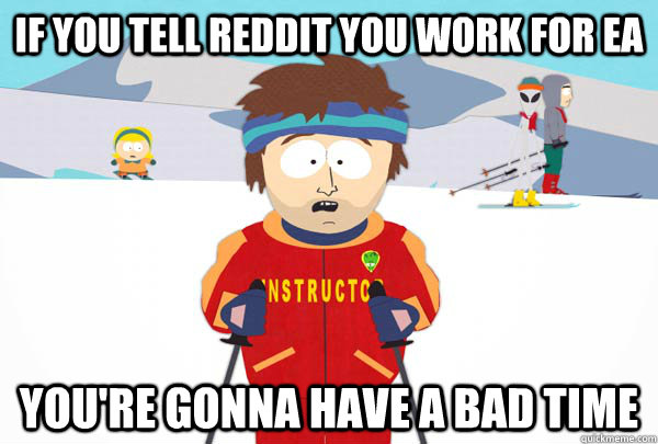 If you tell reddit you work for eA You're gonna have a bad time  Super Cool Ski Instructor