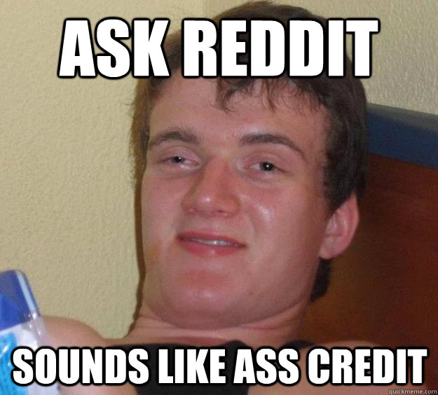 Ask Reddit  Sounds like Ass credit  10 Guy