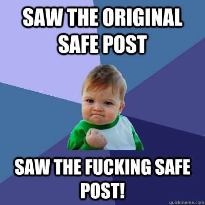 Saw the original safe post Saw the FUCKING safe post!  Success Kid