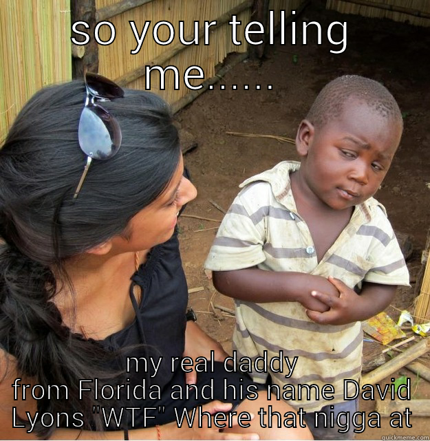 SO YOUR TELLING ME...... MY REAL DADDY FROM FLORIDA AND HIS NAME DAVID LYONS 