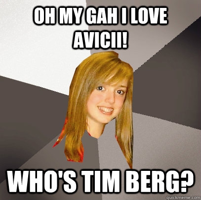 Oh my gah i love avicii! Who's tim berg?  Musically Oblivious 8th Grader