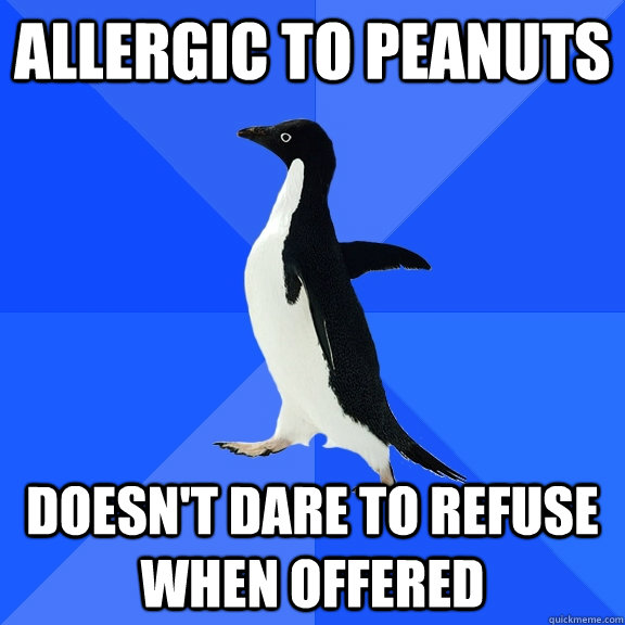 Allergic to peanuts doesn't dare to refuse when offered  Socially Awkward Penguin