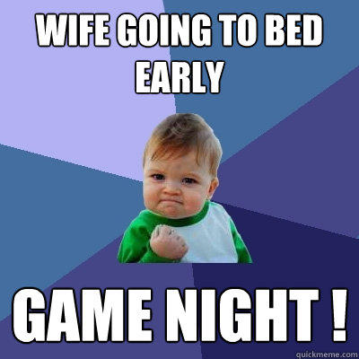 Wife going to bed early GAME NIGHT !  Success Kid