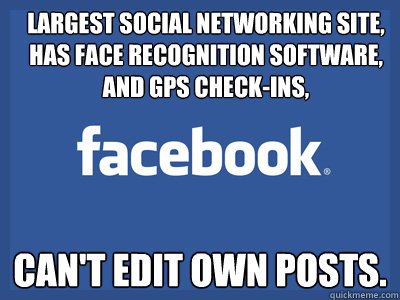 Largest Social Networking site, Has face recognition software, and GPS Check-ins, Can't edit own posts. - Largest Social Networking site, Has face recognition software, and GPS Check-ins, Can't edit own posts.  Scumbag Facebook