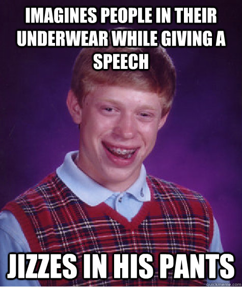 imagines people in their underwear while giving a speech jizzes in his pants - imagines people in their underwear while giving a speech jizzes in his pants  Bad Luck Brian